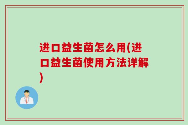 进口益生菌怎么用(进口益生菌使用方法详解)