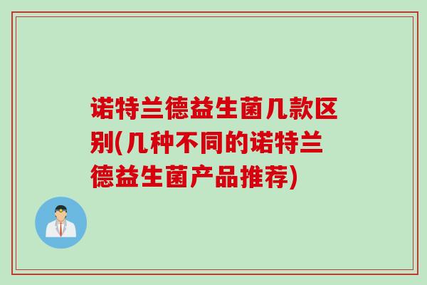 诺特兰德益生菌几款区别(几种不同的诺特兰德益生菌产品推荐) 诺特兰德益生菌几款区别(几种不同的诺特兰德益生菌产品推荐)