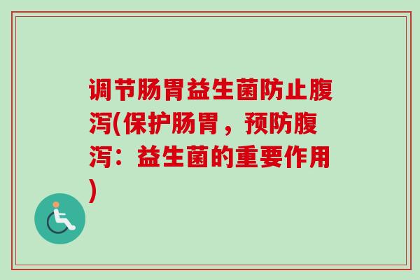 调节肠胃益生菌防止(保护肠胃，：益生菌的重要作用)