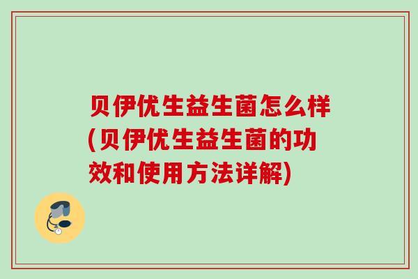 贝伊优生益生菌怎么样(贝伊优生益生菌的功效和使用方法详解)