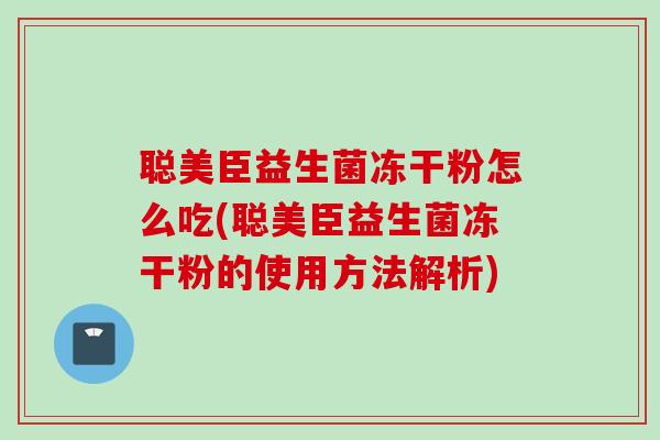 聪美臣益生菌冻干粉怎么吃(聪美臣益生菌冻干粉的使用方法解析)