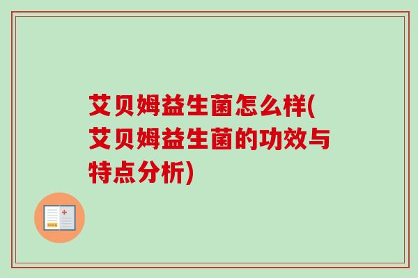 艾贝姆益生菌怎么样(艾贝姆益生菌的功效与特点分析)