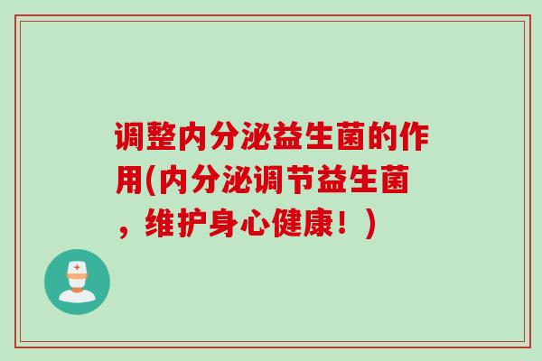 调整益生菌的作用(调节益生菌，维护身心健康！)