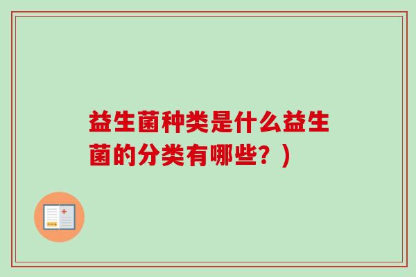 益生菌种类是什么益生菌的分类有哪些？)