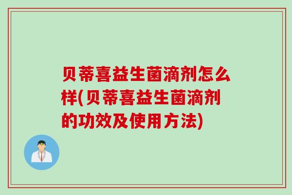贝蒂喜益生菌滴剂怎么样(贝蒂喜益生菌滴剂的功效及使用方法)