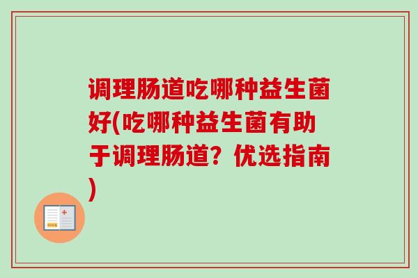 调理肠道吃哪种益生菌好(吃哪种益生菌有助于调理肠道？优选指南)