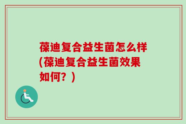 葆迪复合益生菌怎么样(葆迪复合益生菌效果如何？)