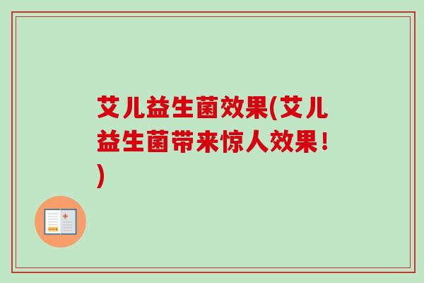 艾儿益生菌效果(艾儿益生菌带来惊人效果！)