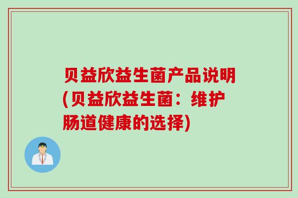 贝益欣益生菌产品说明(贝益欣益生菌：维护肠道健康的选择)