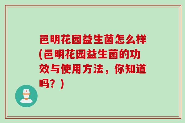 邑明花园益生菌怎么样(邑明花园益生菌的功效与使用方法,你知道吗?) 邑明花园益生菌怎么样(邑明花园益生菌的功效与使用方法,你知道吗?)