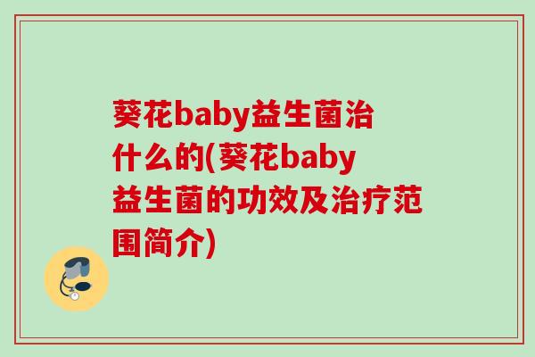 葵花baby益生菌什么的(葵花baby益生菌的功效及范围简介)