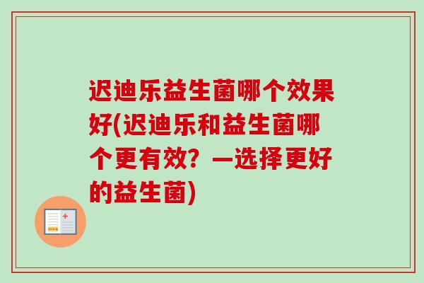 迟迪乐益生菌哪个效果好(迟迪乐和益生菌哪个更有效？—选择更好的益生菌)
