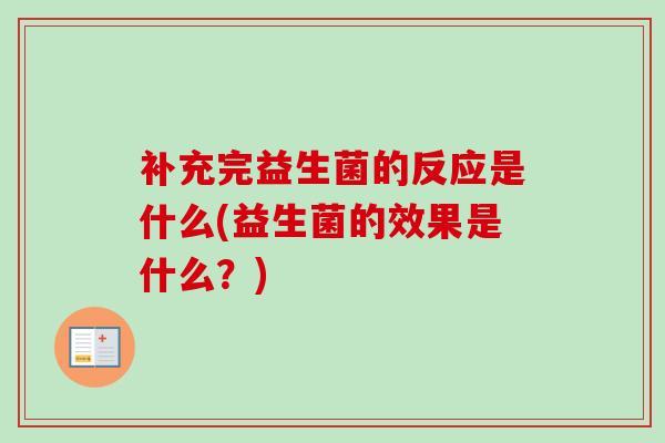 补充完益生菌的反应是什么(益生菌的效果是什么?) 补充完益生菌的反应是什么(益生菌的效果是什么?)