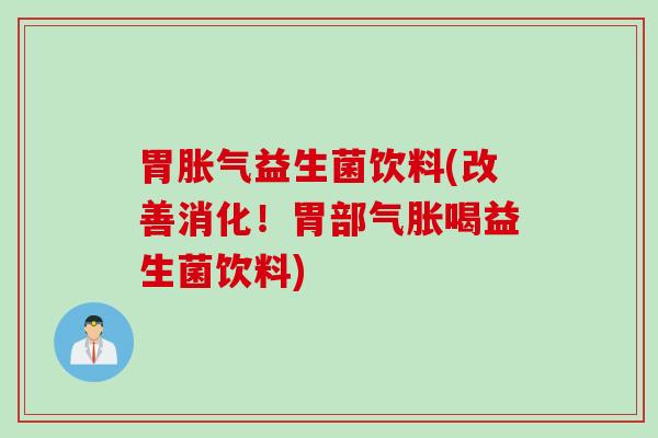胃益生菌饮料(改善消化！胃部气胀喝益生菌饮料)