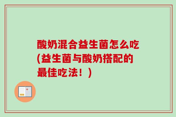 酸奶混合益生菌怎么吃(益生菌与酸奶搭配的佳吃法！)