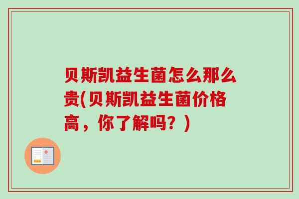 贝斯凯益生菌怎么那么贵(贝斯凯益生菌价格高,你了解吗?) 贝斯凯益生菌怎么那么贵(贝斯凯益生菌价格高,你了解吗?)