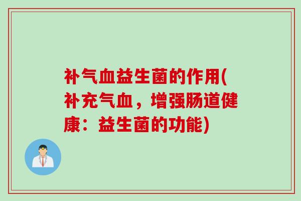 益生菌的作用(补充气，增强肠道健康：益生菌的功能)