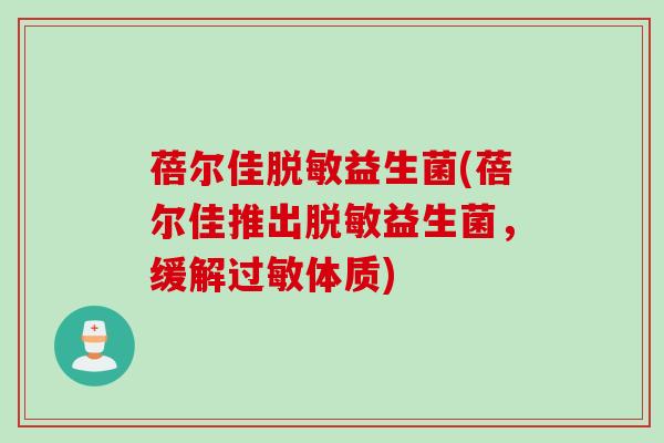 蓓尔佳脱敏益生菌(蓓尔佳推出脱敏益生菌,缓解体质) 蓓尔佳脱敏益生菌(蓓尔佳推出脱敏益生菌,缓解体质)