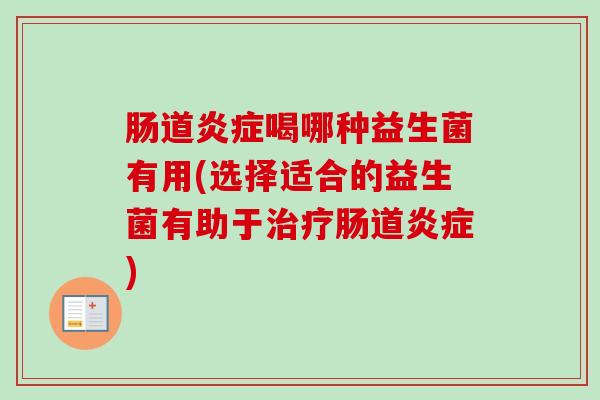 肠道喝哪种益生菌有用(选择适合的益生菌有助于肠道) 肠道喝哪种益生菌有用(选择适合的益生菌有助于肠道)