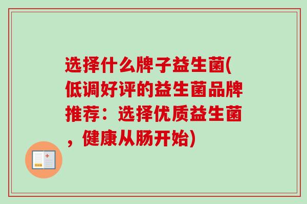 选择什么牌子益生菌(低调好评的益生菌品牌推荐：选择优质益生菌，健康从肠开始)