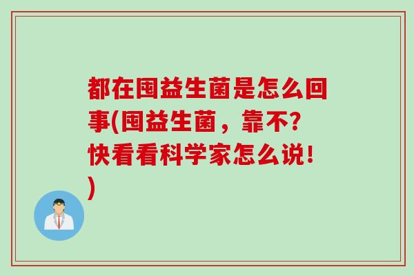都在囤益生菌是怎么回事(囤益生菌,靠不?快看看科学家怎么说!) 都在囤益生菌是怎么回事(囤益生菌,靠不?快看看科学家怎么说!)