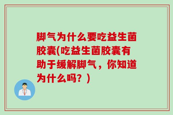 脚气为什么要吃益生菌胶囊(吃益生菌胶囊有助于缓解脚气，你知道为什么吗？)