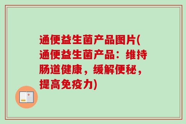 通便益生菌产品图片(通便益生菌产品：维持肠道健康，缓解，提高力)