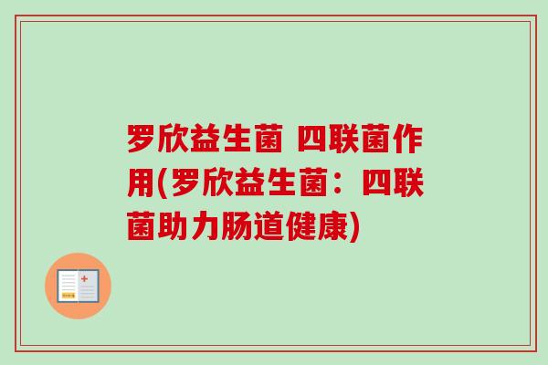 罗欣益生菌 四联菌作用(罗欣益生菌：四联菌助力肠道健康)