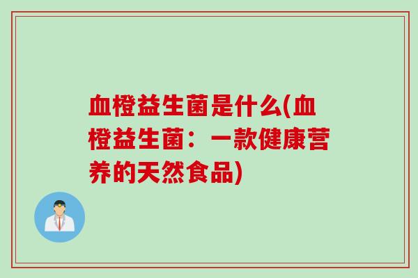 橙益生菌是什么(橙益生菌：一款健康营养的天然食品)