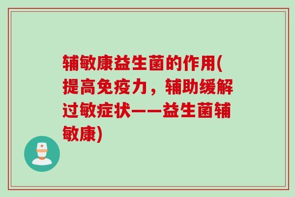 辅敏康益生菌的作用(提高免疫力，辅助缓解过敏症状——益生菌辅敏康)