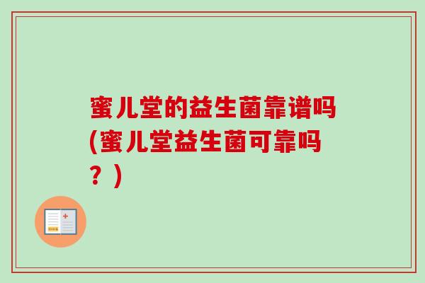 蜜儿堂的益生菌靠谱吗(蜜儿堂益生菌可靠吗？)