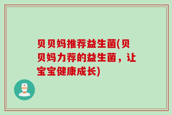 贝贝妈推荐益生菌(贝贝妈力荐的益生菌,让宝宝健康成长) 贝贝妈推荐益生菌(贝贝妈力荐的益生菌,让宝宝健康成长)
