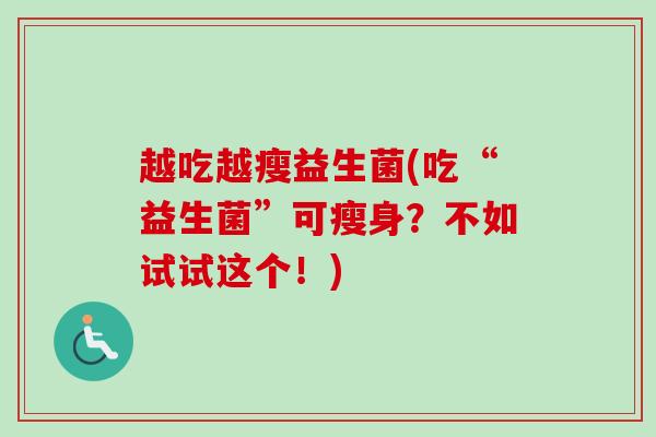 越吃越瘦益生菌(吃“益生菌”可瘦身？不如试试这个！)