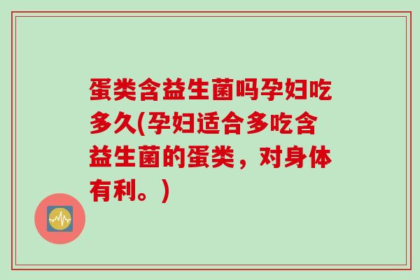 蛋类含益生菌吗孕妇吃多久(孕妇适合多吃含益生菌的蛋类，对身体有利。)