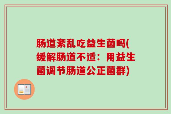 肠道紊乱吃益生菌吗(缓解肠道不适：用益生菌调节肠道公正菌群)