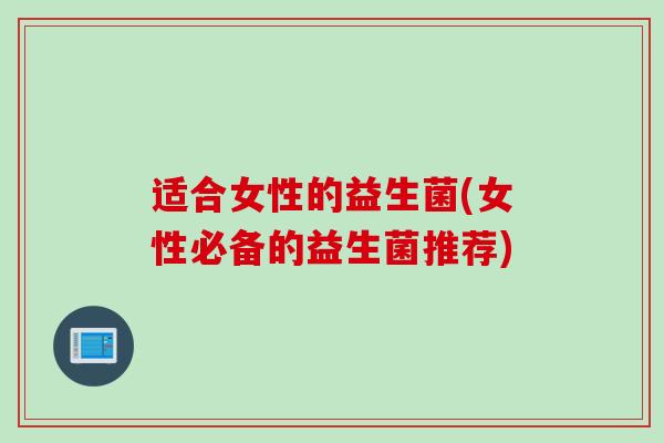 适合女性的益生菌(女性必备的益生菌推荐)