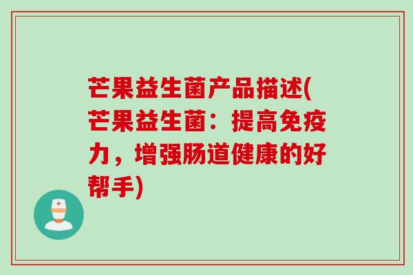 芒果益生菌产品描述(芒果益生菌:提高力,增强肠道健康的好帮手) 芒果益生菌产品描述(芒果益生菌:提高力,增强肠道健康的好帮手)