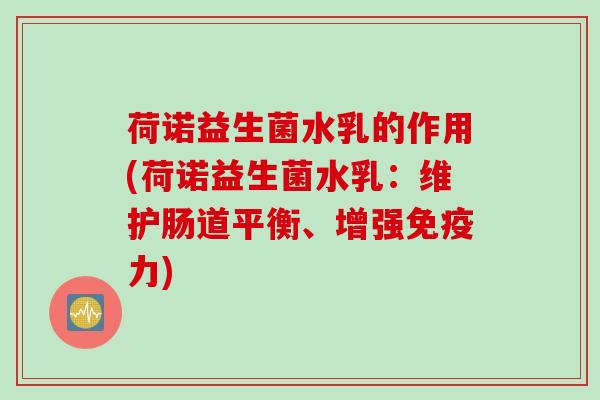 荷诺益生菌水乳的作用(荷诺益生菌水乳:维护肠道平衡、增强力) 荷诺益生菌水乳的作用(荷诺益生菌水乳:维护肠道平衡、增强力)