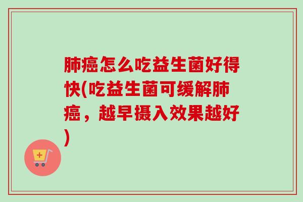 怎么吃益生菌好得快(吃益生菌可缓解,越早摄入效果越好) 怎么吃益生菌好得快(吃益生菌可缓解,越早摄入效果越好)
