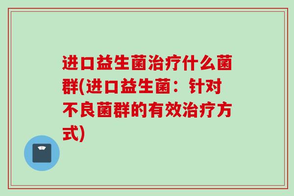 进口益生菌什么菌群(进口益生菌：针对不良菌群的有效方式)