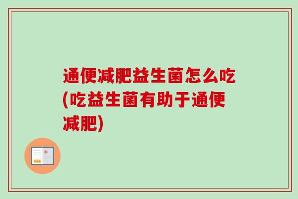 通便益生菌怎么吃(吃益生菌有助于通便)