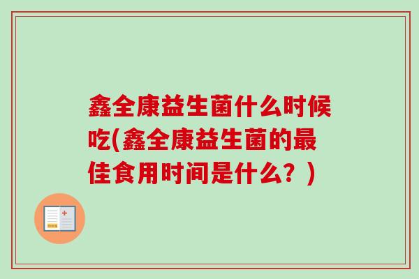 鑫全康益生菌什么时候吃(鑫全康益生菌的佳食用时间是什么？)