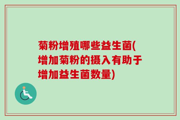 菊粉增殖哪些益生菌(增加菊粉的摄入有助于增加益生菌数量)