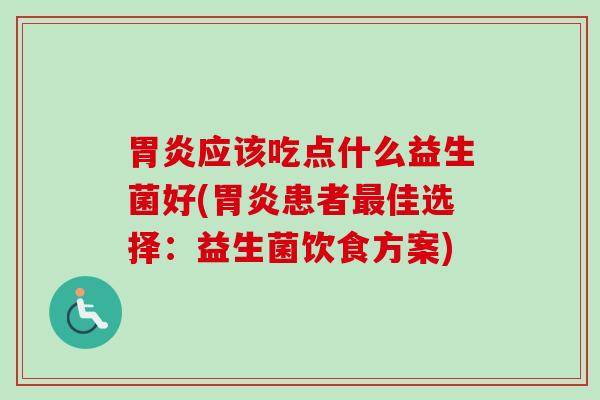 应该吃点什么益生菌好(患者佳选择：益生菌饮食方案)