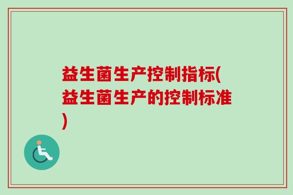 益生菌生产控制指标(益生菌生产的控制标准)