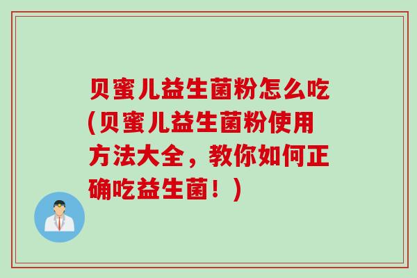 贝蜜儿益生菌粉怎么吃(贝蜜儿益生菌粉使用方法大全,教你如何正确吃益生菌!) 贝蜜儿益生菌粉怎么吃(贝蜜儿益生菌粉使用方法大全,教你如何正确吃益生菌!)
