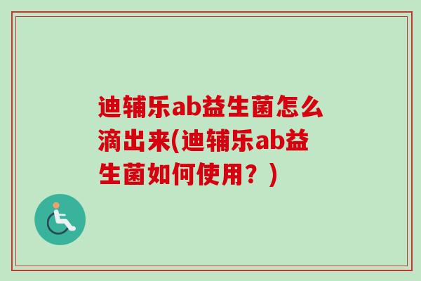 迪辅乐ab益生菌怎么滴出来(迪辅乐ab益生菌如何使用?) 迪辅乐ab益生菌怎么滴出来(迪辅乐ab益生菌如何使用?)