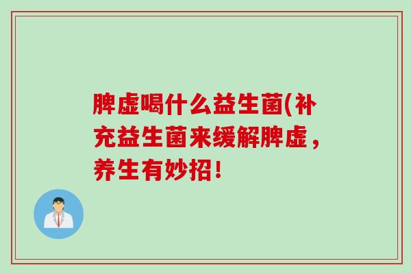 脾虚喝什么益生菌(补充益生菌来缓解脾虚，养生有妙招！