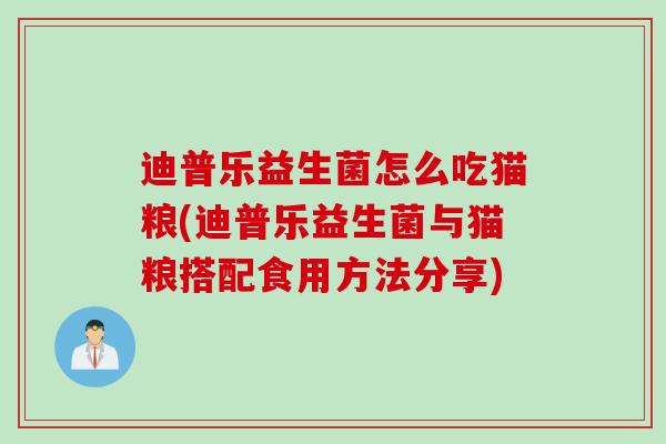 迪普乐益生菌怎么吃猫粮(迪普乐益生菌与猫粮搭配食用方法分享)