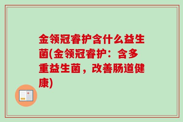 金领冠睿护含什么益生菌(金领冠睿护：含多重益生菌，改善肠道健康)